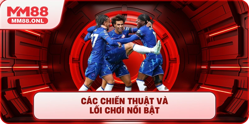 Các chiến thuật và lối chơi nổi bật 