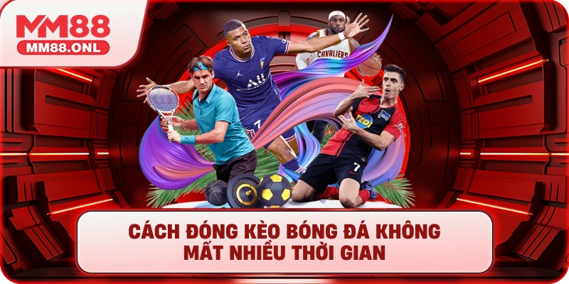 Cách đóng kèo bóng đá không mất nhiều thời gian