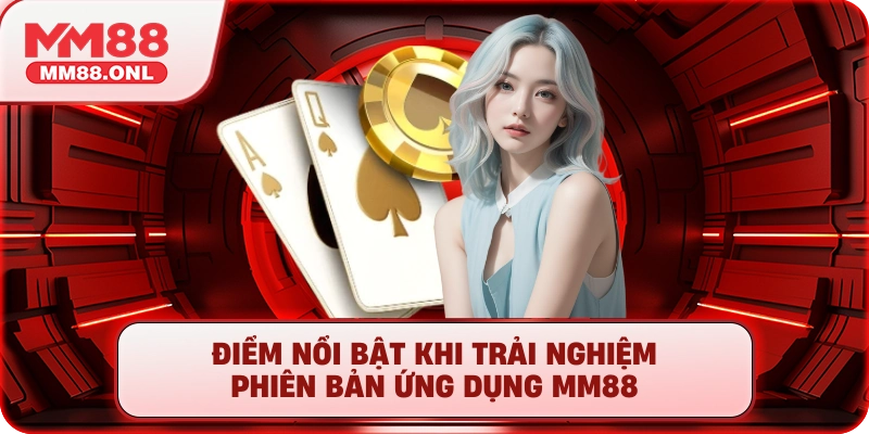 Điểm nổi bật khi trải nghiệm phiên bản ứng dụng mm88