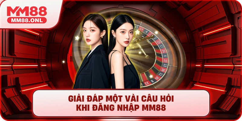 Giải đáp một vài câu hỏi khi đăng nhập mm88