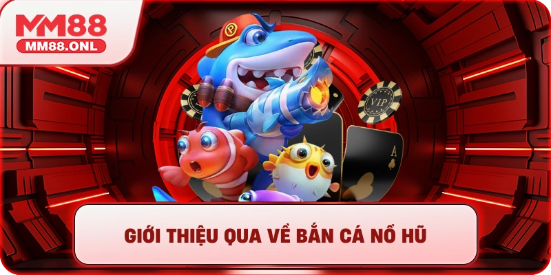 Giới thiệu qua về bắn cá nổ hũ