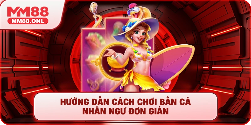 Hướng dẫn cách chơi bắn cá nhân ngư đơn giản
