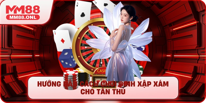 Hướng dẫn cách chơi binh xập xám cho tân thủ