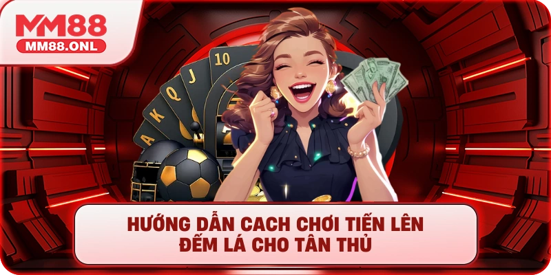 Hướng dẫn cách chơi tiến lên đếm lá cho tân thủ