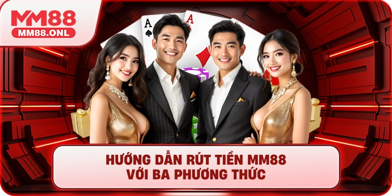 Hướng dẫn rút tiền mm88 với ba phương thức