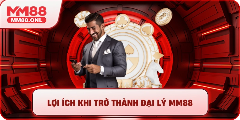 Lợi ích khi trở thành đại lý mm88
