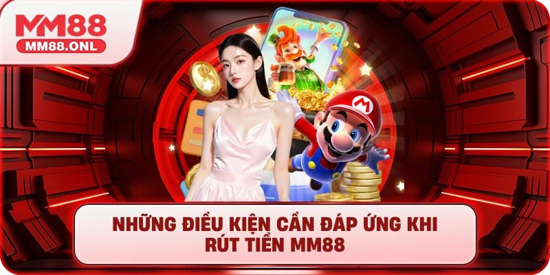 Những điều kiện cần đáp ứng khi rút tiền mm88