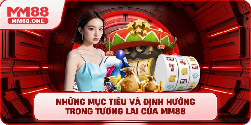 Những mục tiêu và định hướng trong tương lai của mm88