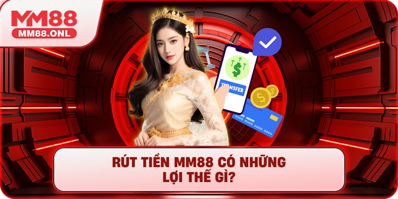 Rút tiền mm88 có những lợi thế gì?
